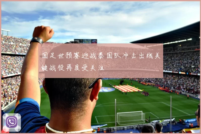 国足世预赛迎战泰国队冲击出线关键战役再度受关注