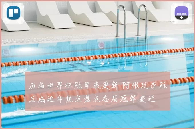 历届世界杯冠军表更新 阿根廷夺冠后成近年焦点盘点各届冠军变迁