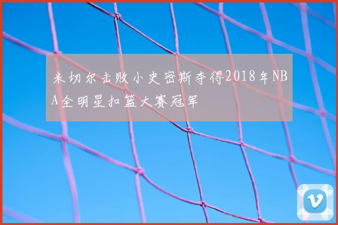 米切尔击败小史密斯夺得2018年NBA全明星扣篮大赛冠军