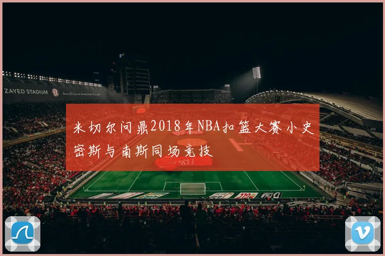 米切尔问鼎2018年NBA扣篮大赛小史密斯与南斯同场竞技