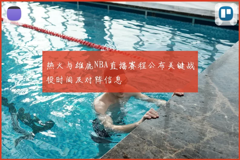 热火与雄鹿NBA直播赛程公布关键战役时间及对阵信息