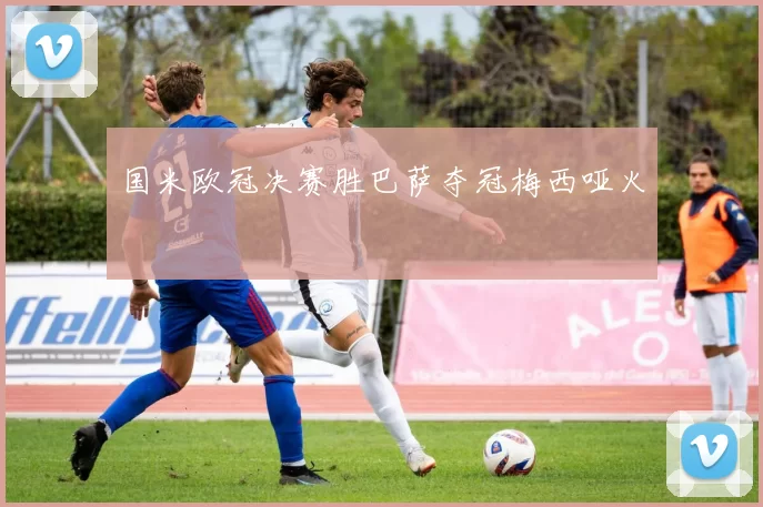 国米欧冠决赛胜巴萨夺冠梅西哑火
