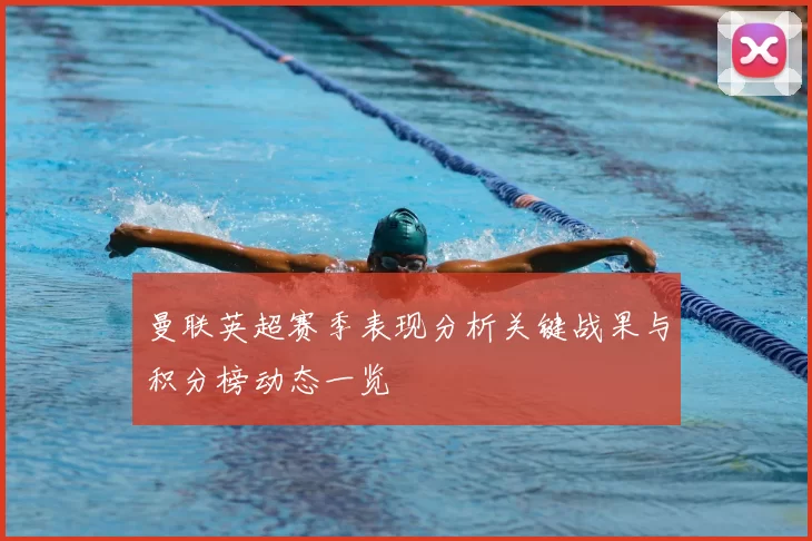 曼联英超赛季表现分析关键战果与积分榜动态一览