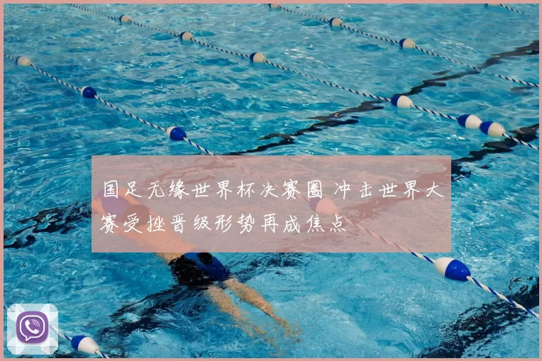 国足无缘世界杯决赛圈 冲击世界大赛受挫晋级形势再成焦点