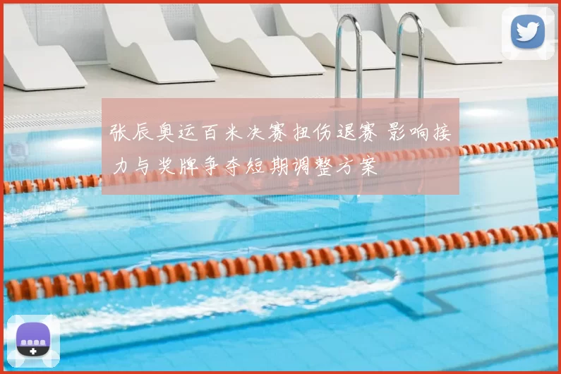 张辰奥运百米决赛扭伤退赛 影响接力与奖牌争夺短期调整方案