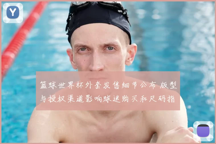 篮球世界杯外套发售细节公布 版型与授权渠道影响球迷购买和尺码指导