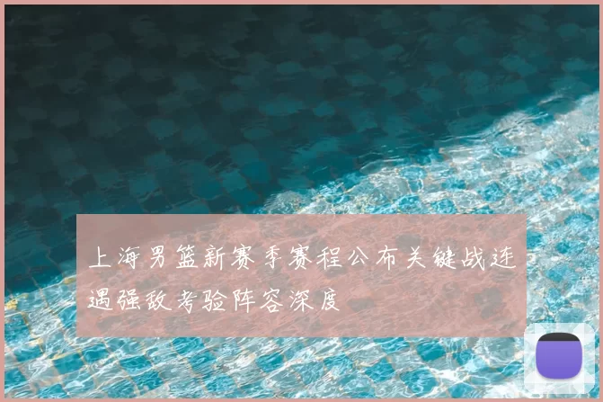 上海男篮新赛季赛程公布关键战连遇强敌考验阵容深度