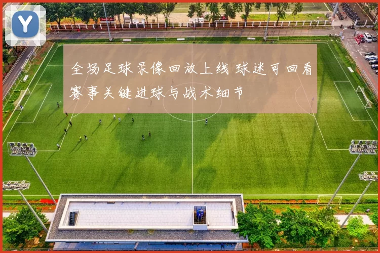 全场足球录像回放上线 球迷可回看赛事关键进球与战术细节