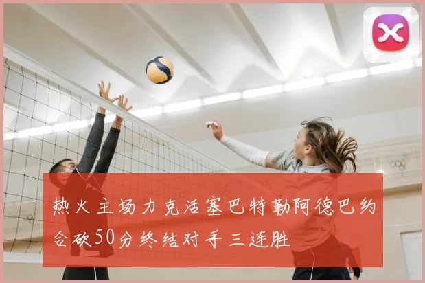 热火主场力克活塞巴特勒阿德巴约合砍50分终结对手三连胜