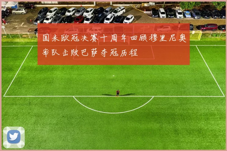 国米欧冠决赛十周年回顾穆里尼奥率队击败巴萨夺冠历程