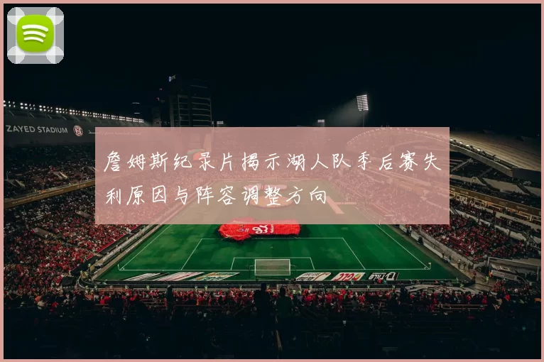 詹姆斯纪录片揭示湖人队季后赛失利原因与阵容调整方向