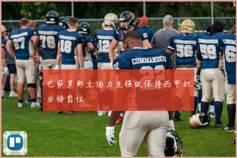 巴萨罗那主场力克强敌保持西甲积分榜首位