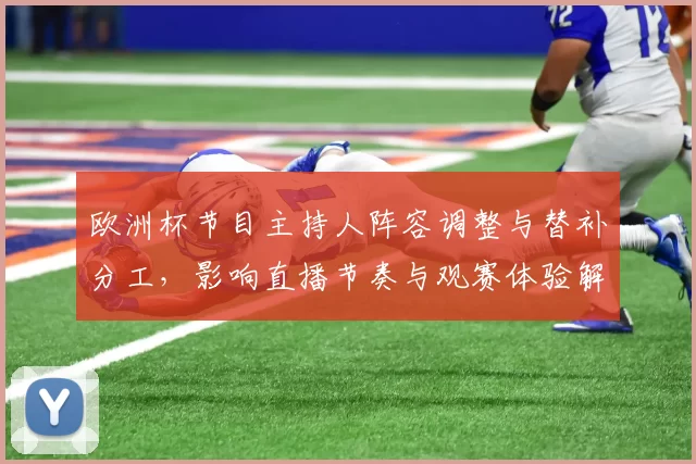 欧洲杯节目主持人阵容调整与替补分工，影响直播节奏与观赛体验解读