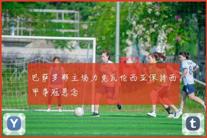 巴萨罗那主场力克瓦伦西亚保持西甲争冠悬念