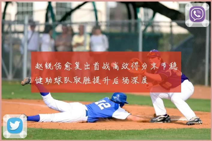 赵锐伤愈复出首战高效得分末节稳健助球队取胜提升后场深度