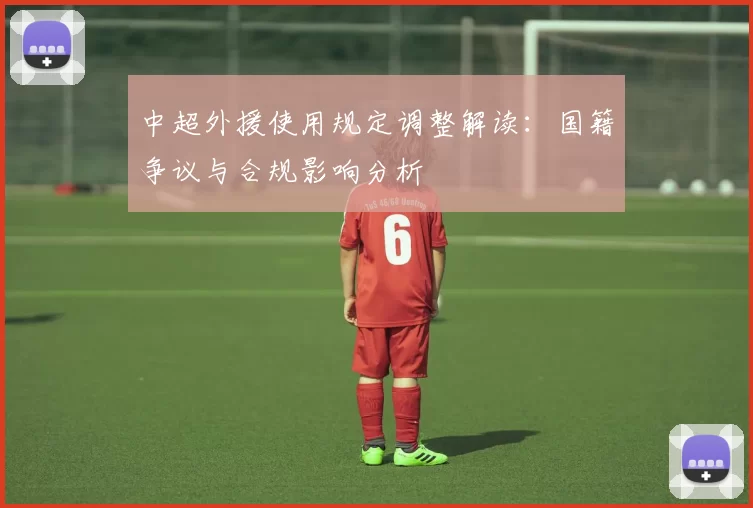 中超外援使用规定调整解读：国籍争议与合规影响分析