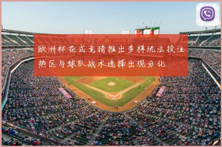 欧洲杯花式竞猜推出多样玩法投注热区与球队战术选择出现分化