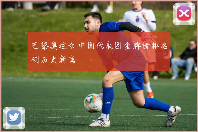 巴黎奥运会中国代表团金牌榜排名创历史新高