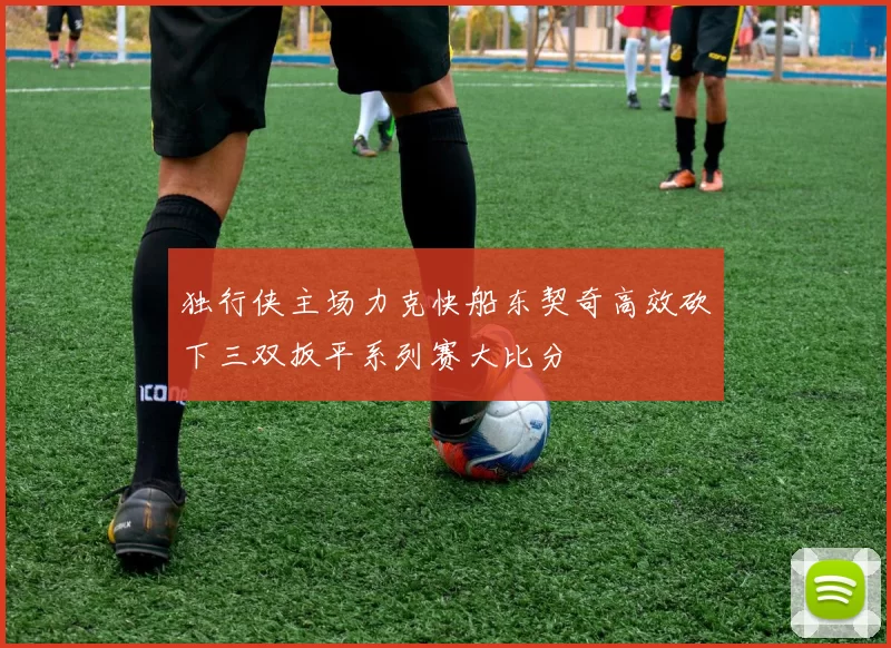 独行侠主场力克快船东契奇高效砍下三双扳平系列赛大比分