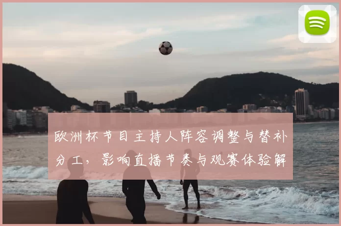欧洲杯节目主持人阵容调整与替补分工，影响直播节奏与观赛体验解读